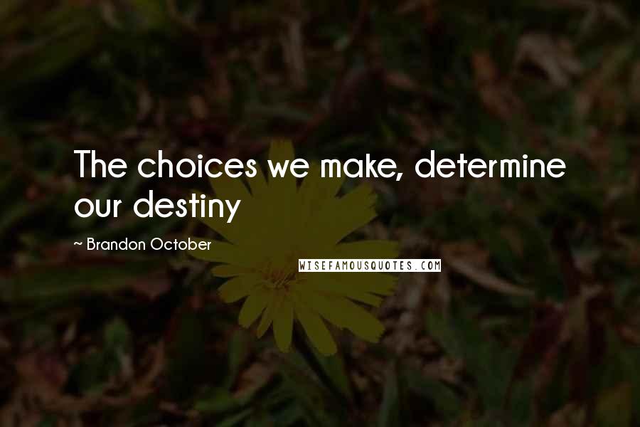 Brandon October Quotes: The choices we make, determine our destiny