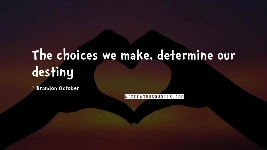 Brandon October Quotes: The choices we make, determine our destiny