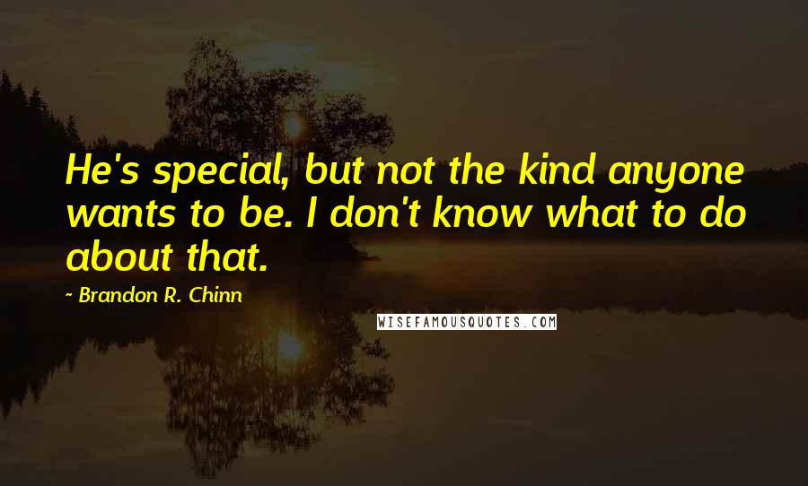 Brandon R. Chinn Quotes: He's special, but not the kind anyone wants to be. I don't know what to do about that.