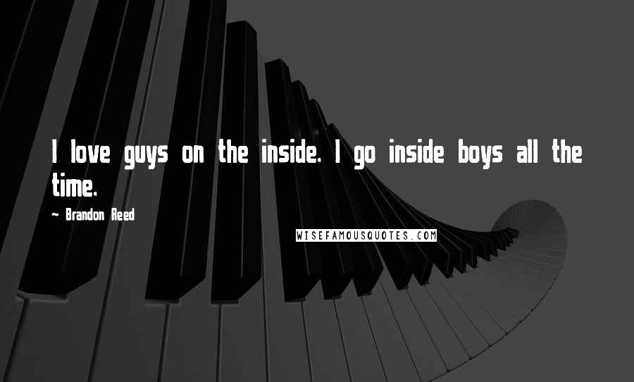 Brandon Reed Quotes: I love guys on the inside. I go inside boys all the time.