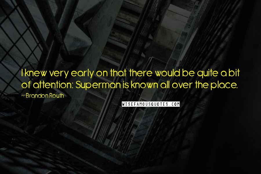 Brandon Routh Quotes: I knew very early on that there would be quite a bit of attention: Superman is known all over the place.