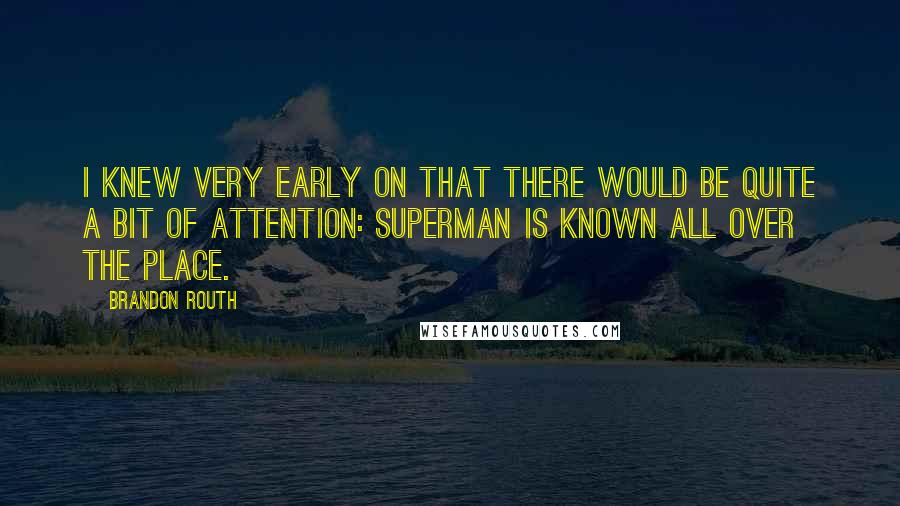 Brandon Routh Quotes: I knew very early on that there would be quite a bit of attention: Superman is known all over the place.