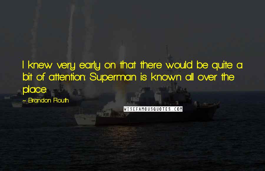 Brandon Routh Quotes: I knew very early on that there would be quite a bit of attention: Superman is known all over the place.