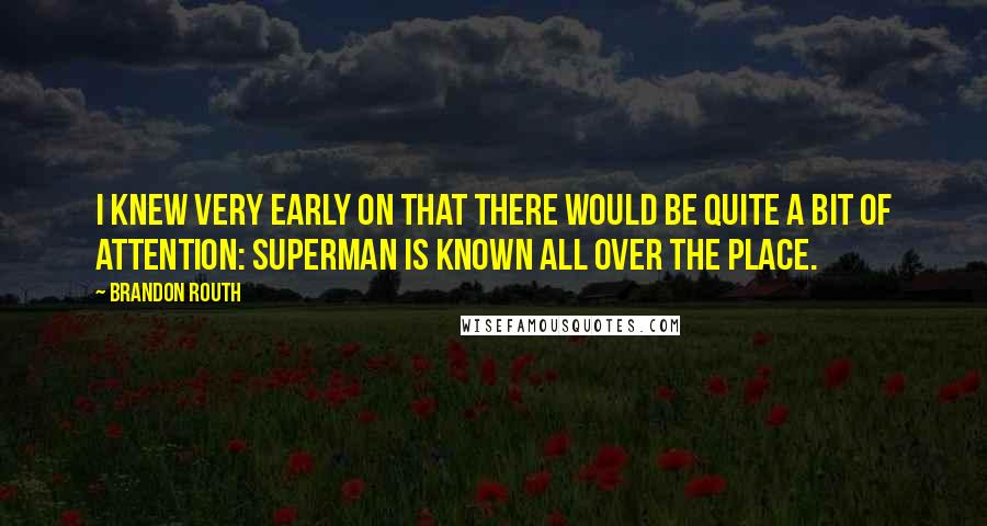 Brandon Routh Quotes: I knew very early on that there would be quite a bit of attention: Superman is known all over the place.