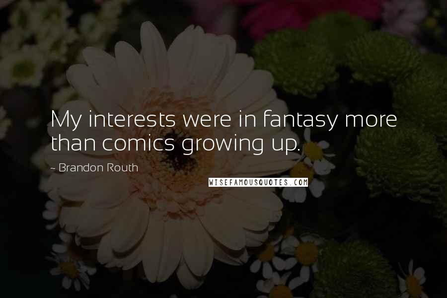 Brandon Routh Quotes: My interests were in fantasy more than comics growing up.