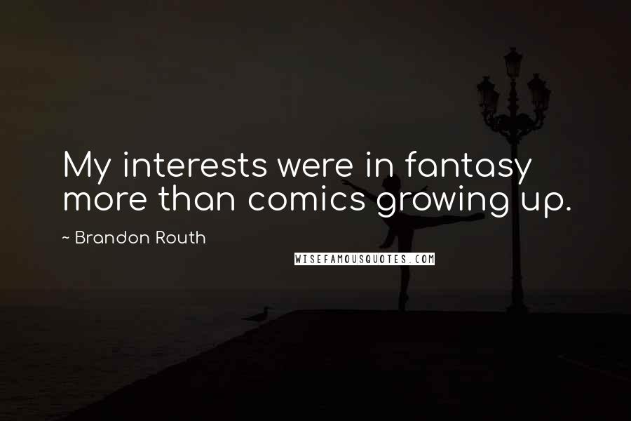 Brandon Routh Quotes: My interests were in fantasy more than comics growing up.