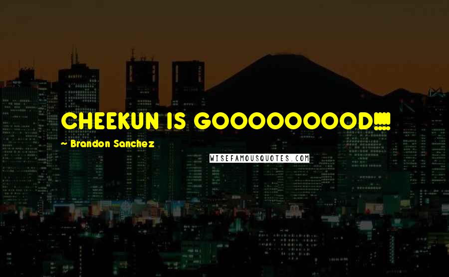 Brandon Sanchez Quotes: CHEEKUN IS GOOOOOOOOD!!!!