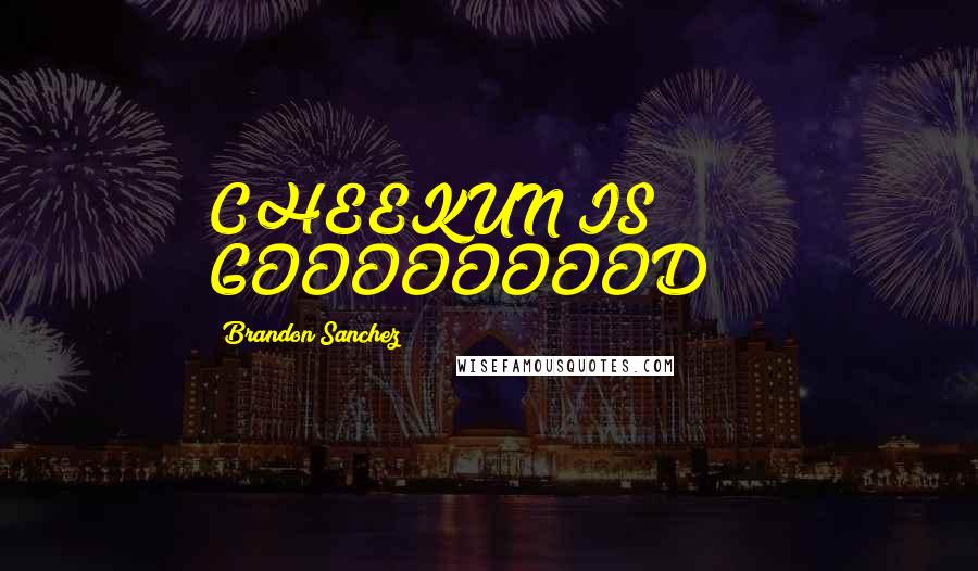 Brandon Sanchez Quotes: CHEEKUN IS GOOOOOOOOD!!!!