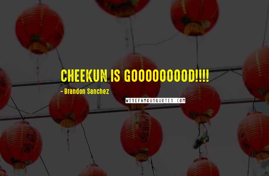 Brandon Sanchez Quotes: CHEEKUN IS GOOOOOOOOD!!!!