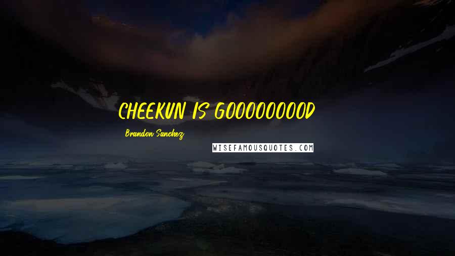 Brandon Sanchez Quotes: CHEEKUN IS GOOOOOOOOD!!!!