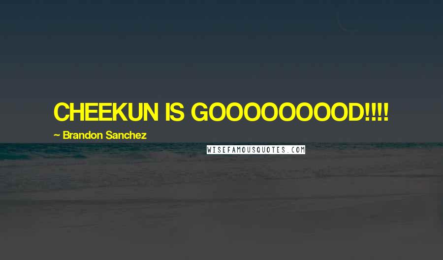 Brandon Sanchez Quotes: CHEEKUN IS GOOOOOOOOD!!!!