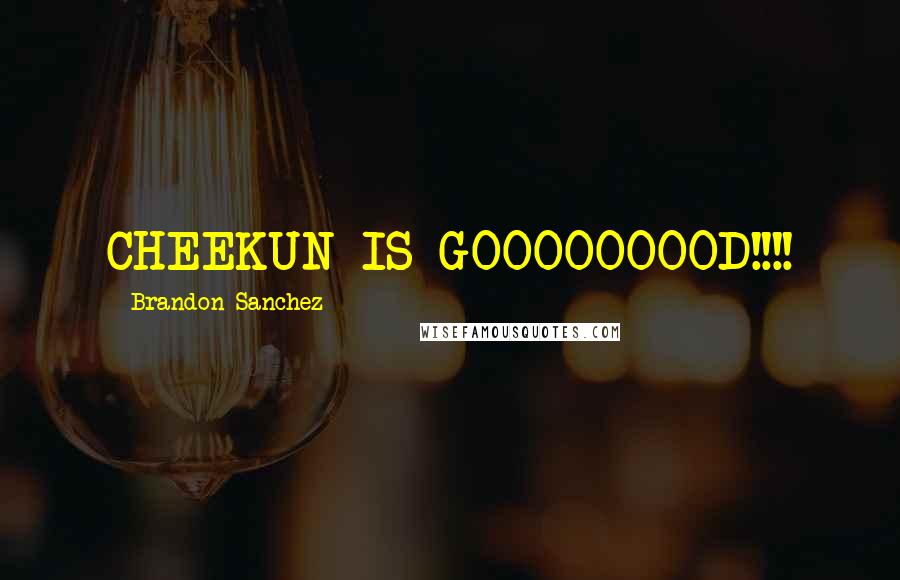 Brandon Sanchez Quotes: CHEEKUN IS GOOOOOOOOD!!!!