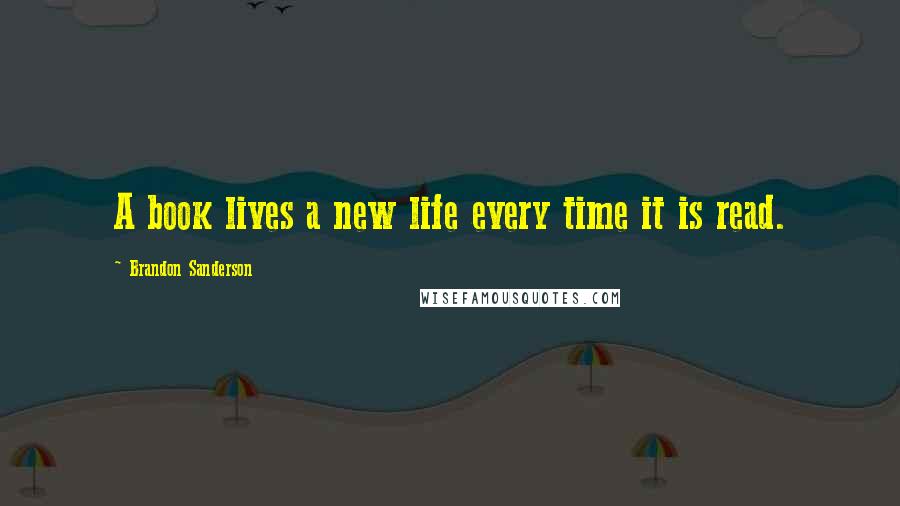 Brandon Sanderson Quotes: A book lives a new life every time it is read.
