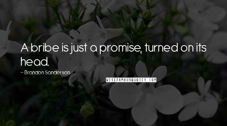 Brandon Sanderson Quotes: A bribe is just a promise, turned on its head.
