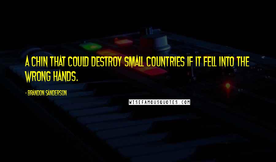 Brandon Sanderson Quotes: a chin that could destroy small countries if it fell into the wrong hands.