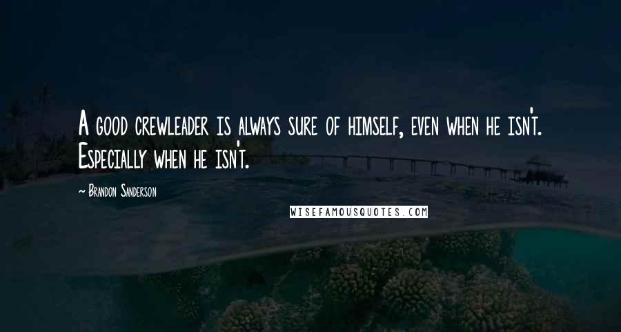 Brandon Sanderson Quotes: A good crewleader is always sure of himself, even when he isn't. Especially when he isn't.