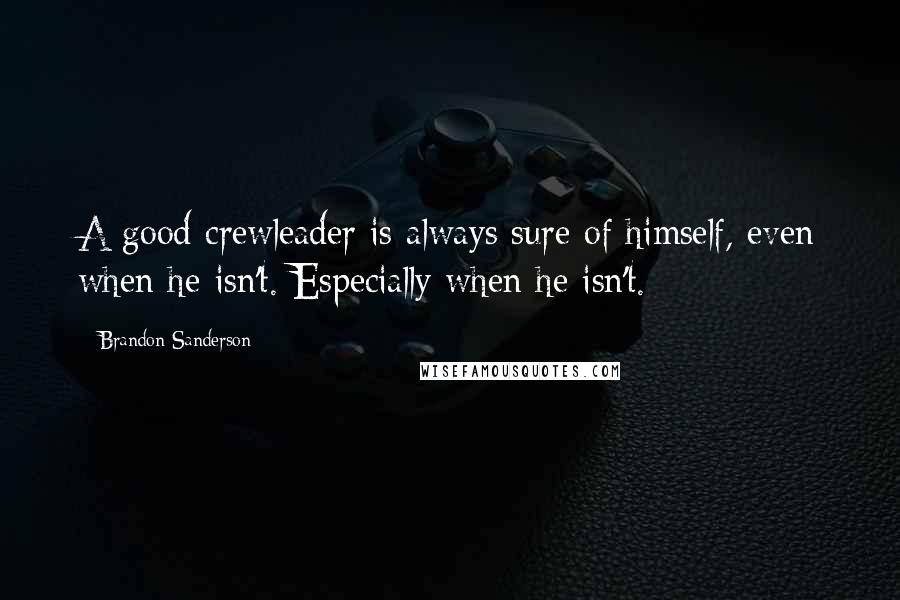 Brandon Sanderson Quotes: A good crewleader is always sure of himself, even when he isn't. Especially when he isn't.