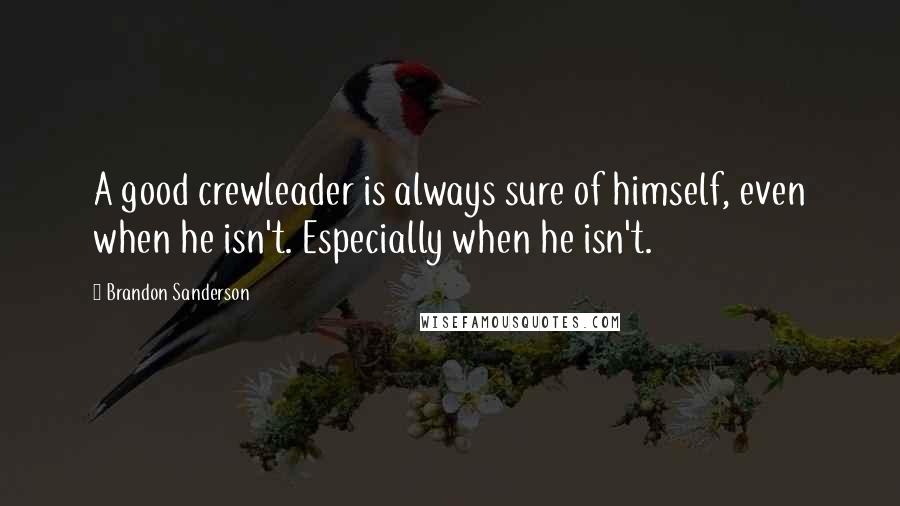 Brandon Sanderson Quotes: A good crewleader is always sure of himself, even when he isn't. Especially when he isn't.