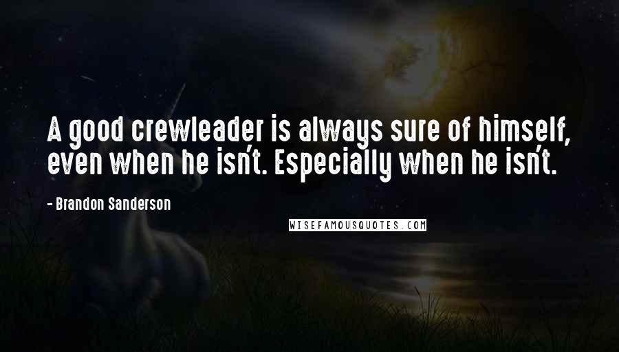 Brandon Sanderson Quotes: A good crewleader is always sure of himself, even when he isn't. Especially when he isn't.