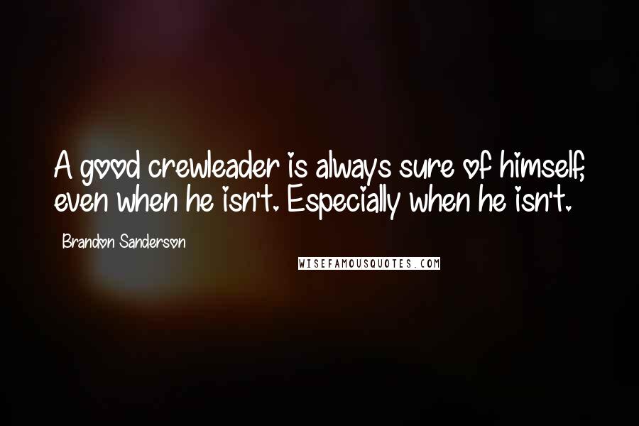 Brandon Sanderson Quotes: A good crewleader is always sure of himself, even when he isn't. Especially when he isn't.