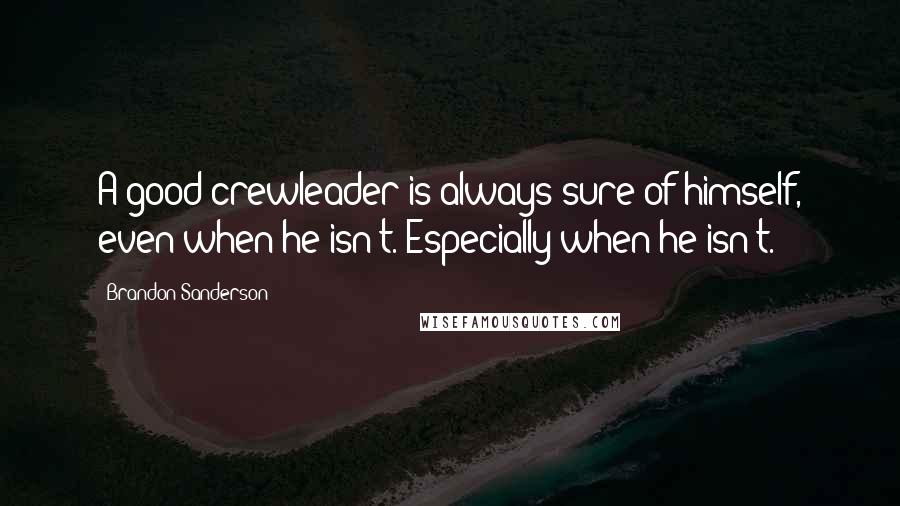 Brandon Sanderson Quotes: A good crewleader is always sure of himself, even when he isn't. Especially when he isn't.