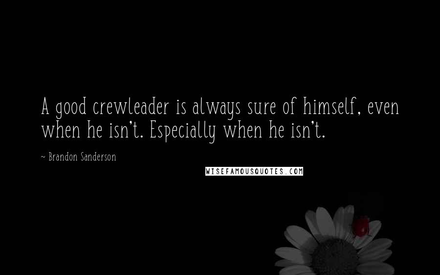 Brandon Sanderson Quotes: A good crewleader is always sure of himself, even when he isn't. Especially when he isn't.