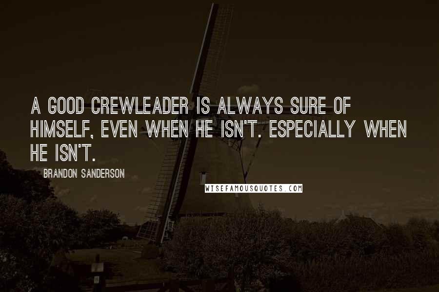 Brandon Sanderson Quotes: A good crewleader is always sure of himself, even when he isn't. Especially when he isn't.