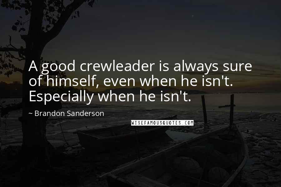 Brandon Sanderson Quotes: A good crewleader is always sure of himself, even when he isn't. Especially when he isn't.