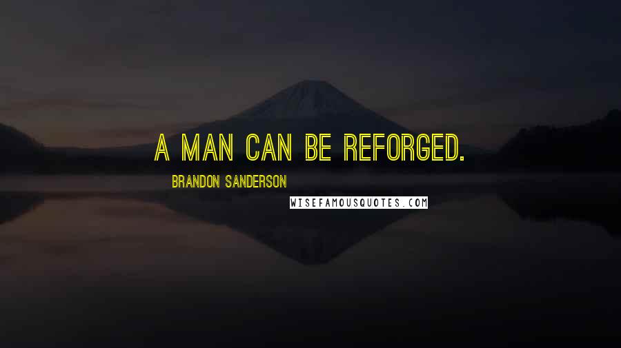 Brandon Sanderson Quotes: A man can be reforged.