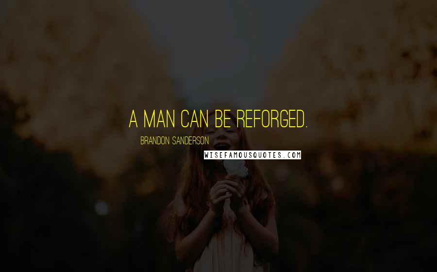 Brandon Sanderson Quotes: A man can be reforged.