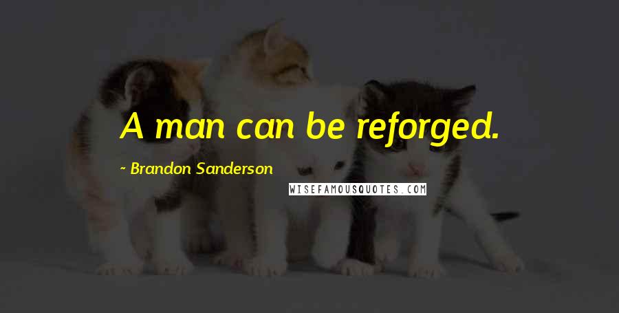 Brandon Sanderson Quotes: A man can be reforged.