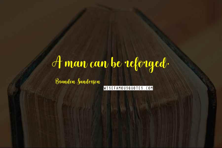 Brandon Sanderson Quotes: A man can be reforged.