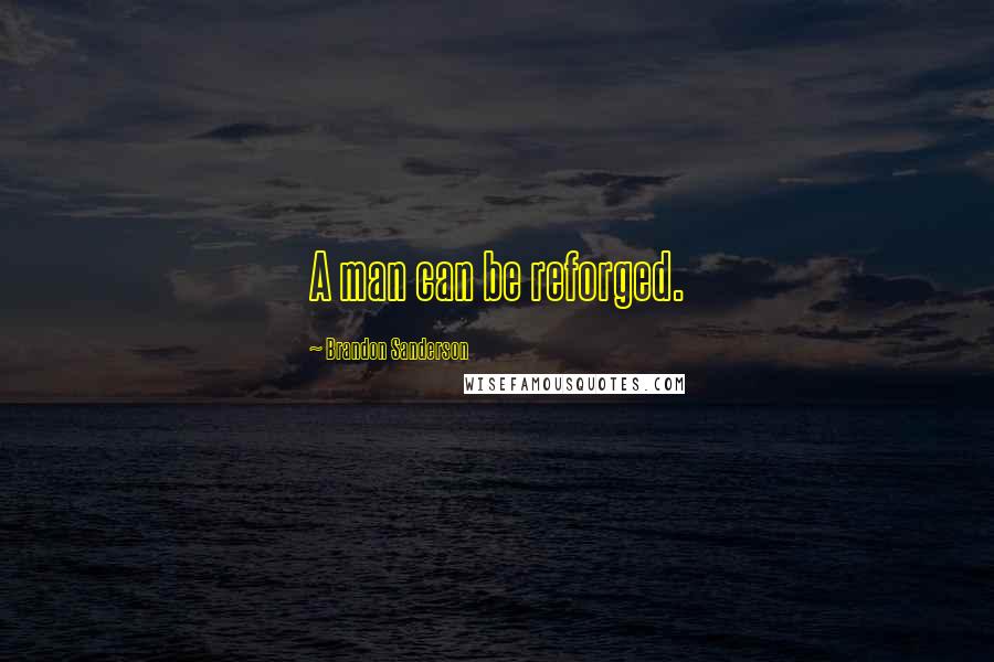 Brandon Sanderson Quotes: A man can be reforged.