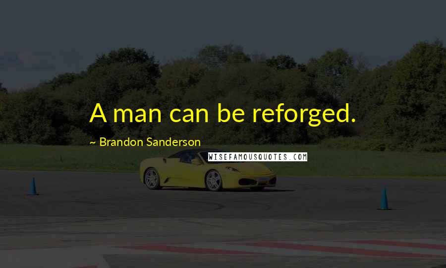 Brandon Sanderson Quotes: A man can be reforged.