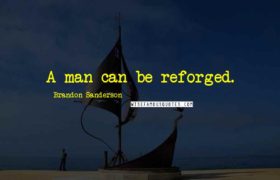 Brandon Sanderson Quotes: A man can be reforged.