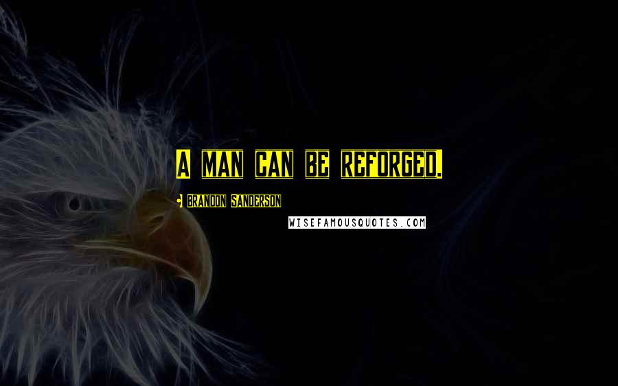 Brandon Sanderson Quotes: A man can be reforged.