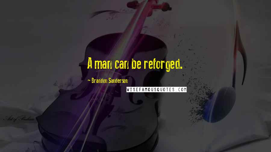 Brandon Sanderson Quotes: A man can be reforged.