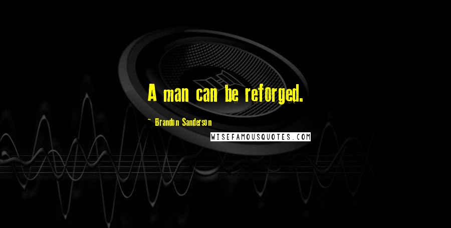 Brandon Sanderson Quotes: A man can be reforged.