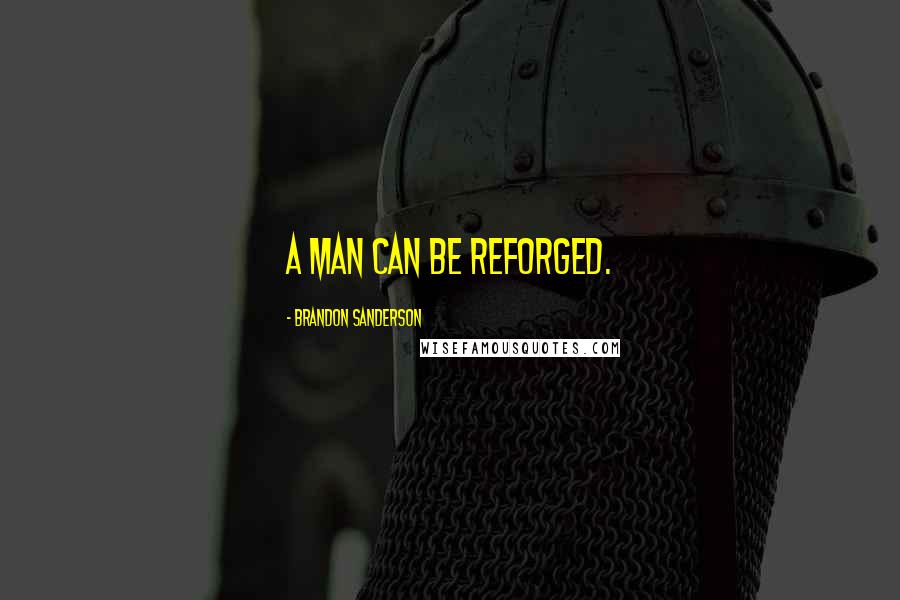 Brandon Sanderson Quotes: A man can be reforged.