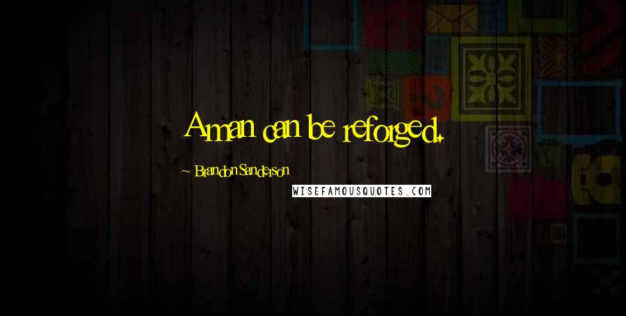 Brandon Sanderson Quotes: A man can be reforged.
