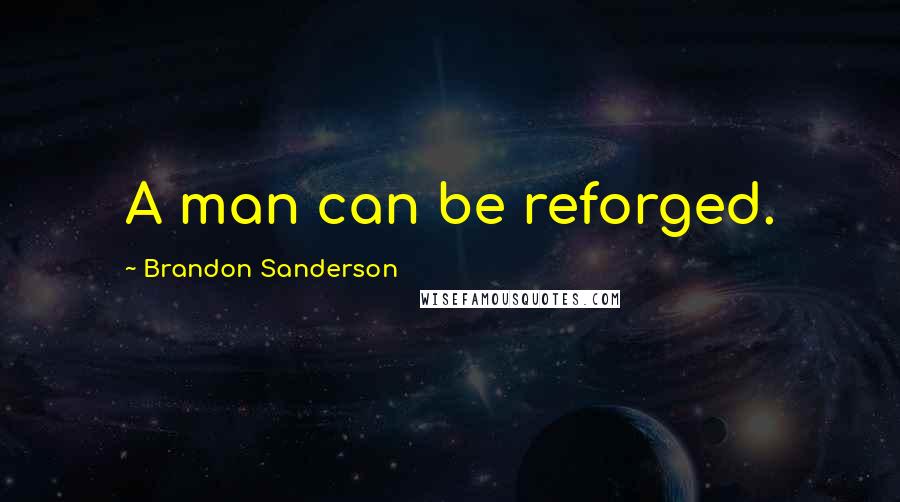 Brandon Sanderson Quotes: A man can be reforged.