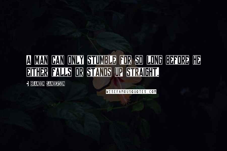 Brandon Sanderson Quotes: A man can only stumble for so long before he either falls or stands up straight.