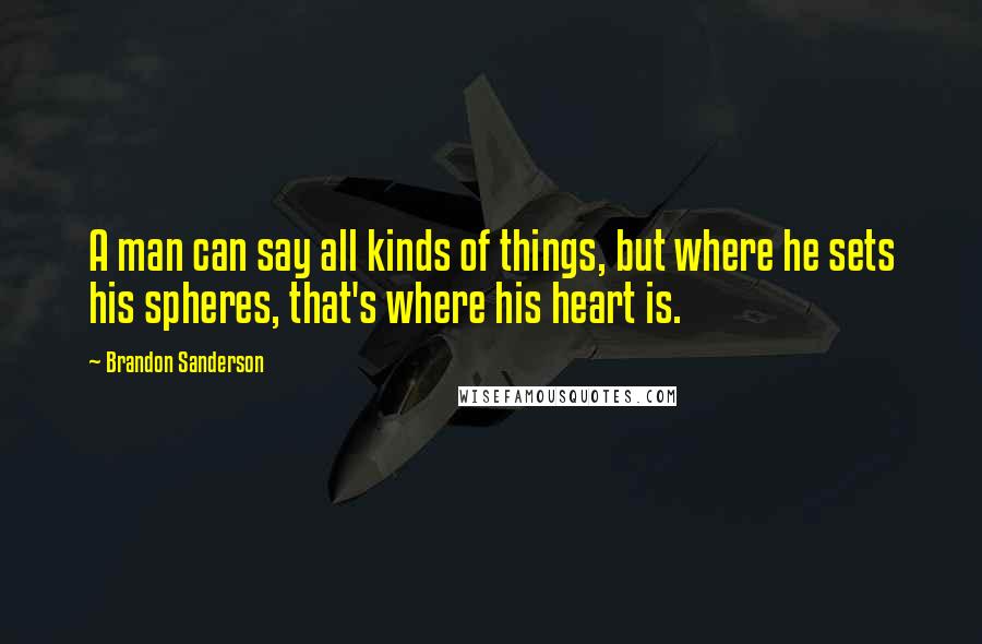 Brandon Sanderson Quotes: A man can say all kinds of things, but where he sets his spheres, that's where his heart is.