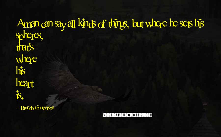Brandon Sanderson Quotes: A man can say all kinds of things, but where he sets his spheres, that's where his heart is.