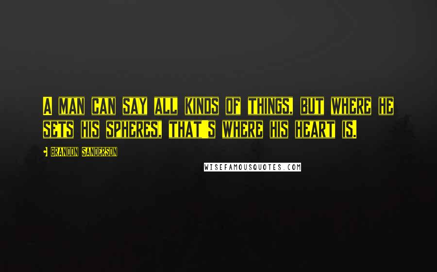 Brandon Sanderson Quotes: A man can say all kinds of things, but where he sets his spheres, that's where his heart is.