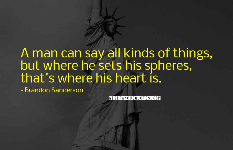 Brandon Sanderson Quotes: A man can say all kinds of things, but where he sets his spheres, that's where his heart is.