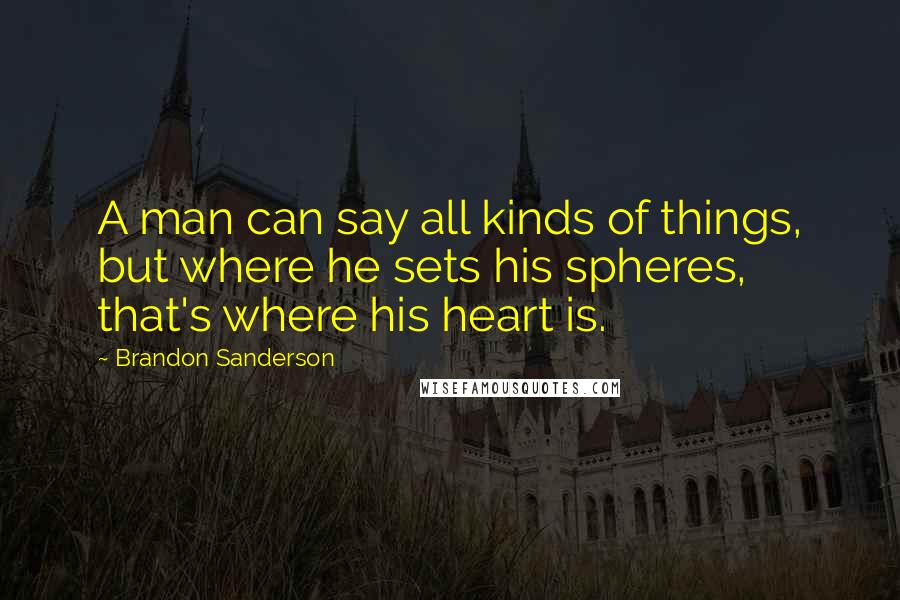 Brandon Sanderson Quotes: A man can say all kinds of things, but where he sets his spheres, that's where his heart is.