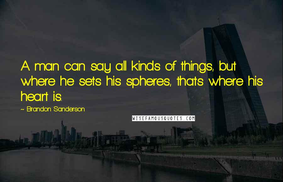 Brandon Sanderson Quotes: A man can say all kinds of things, but where he sets his spheres, that's where his heart is.