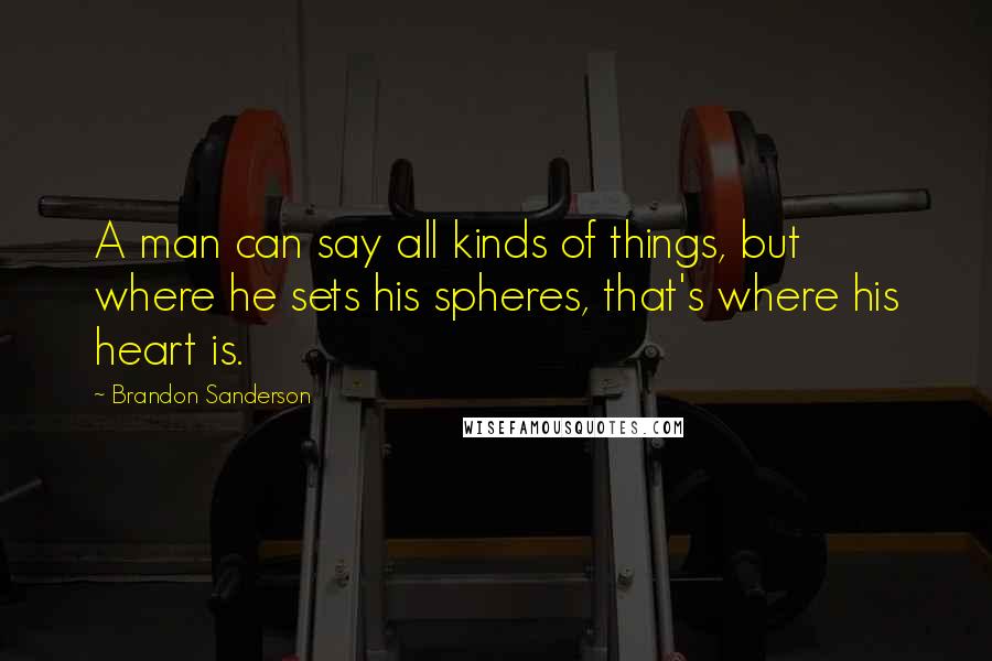 Brandon Sanderson Quotes: A man can say all kinds of things, but where he sets his spheres, that's where his heart is.