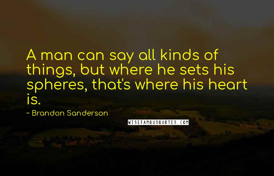 Brandon Sanderson Quotes: A man can say all kinds of things, but where he sets his spheres, that's where his heart is.